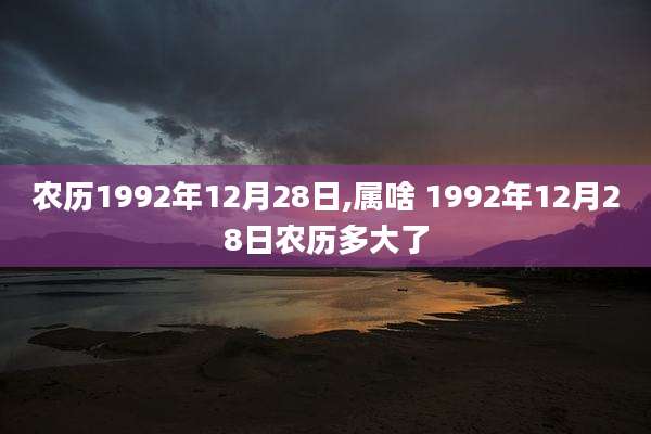 农历1992年12月28日,属啥 1992年12月28日农历多大了