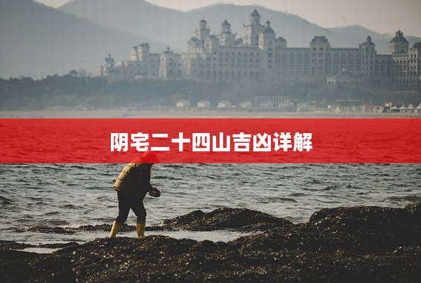 阴宅二十四山吉凶详解