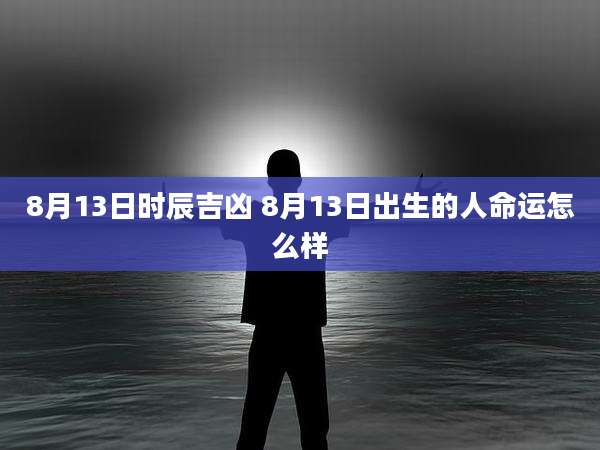 8月13日时辰吉凶 8月13日出生的人命运怎么样