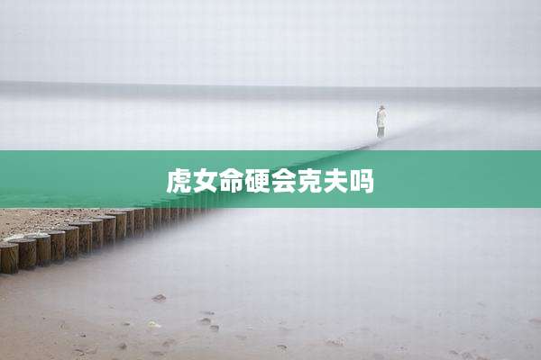 虎女命硬会克夫吗