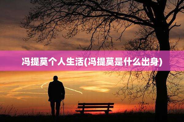 冯提莫个人生活(冯提莫是什么出身)