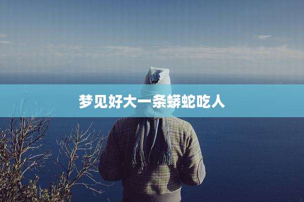 梦见好大一条蟒蛇吃人