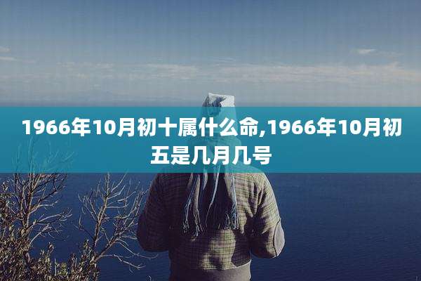1966年10月初十属什么命,1966年10月初五是几月几号