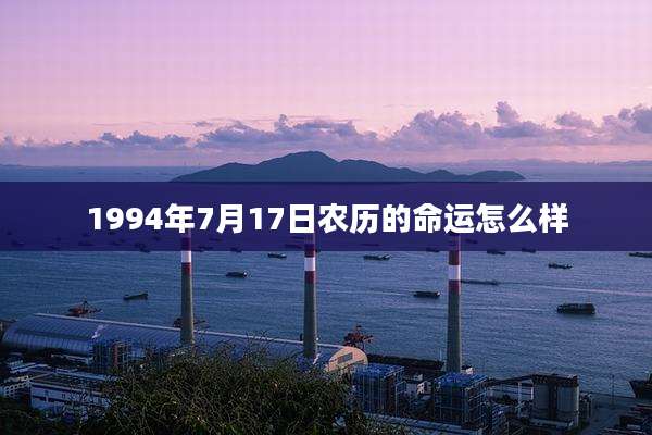 1994年7月17日农历的命运怎么样