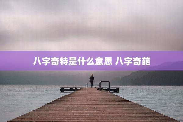 八字奇特是什么意思 八字奇葩