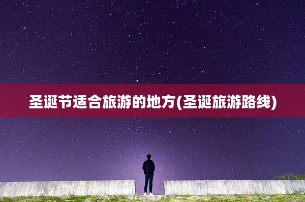 圣诞节适合旅游的地方(圣诞旅游路线)