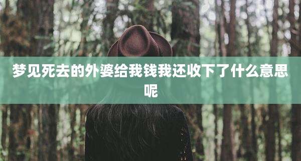梦见死去的外婆给我钱我还收下了什么意思呢