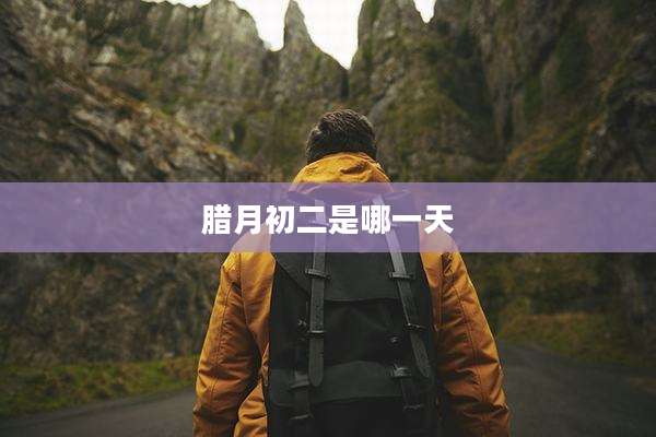 腊月初二是哪一天