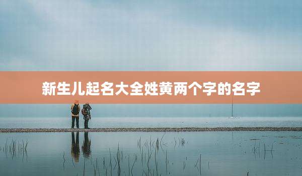 新生儿起名大全姓黄两个字的名字