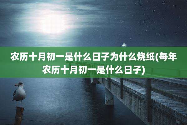 农历十月初一是什么日子为什么烧纸(每年农历十月初一是什么日子)