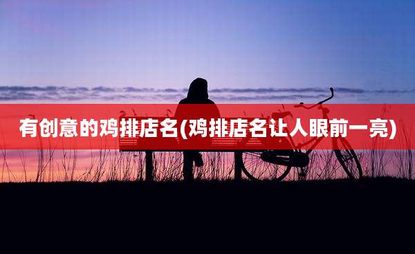 有创意的鸡排店名(鸡排店名让人眼前一亮)