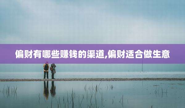 偏财有哪些赚钱的渠道,偏财适合做生意