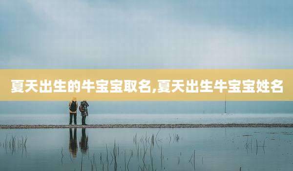 夏天出生的牛宝宝取名,夏天出生牛宝宝姓名