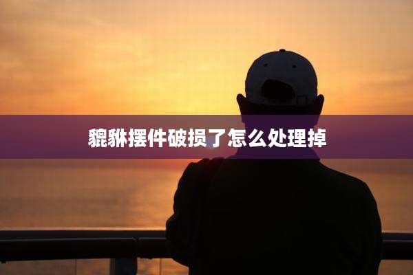 貔貅摆件破损了怎么处理掉