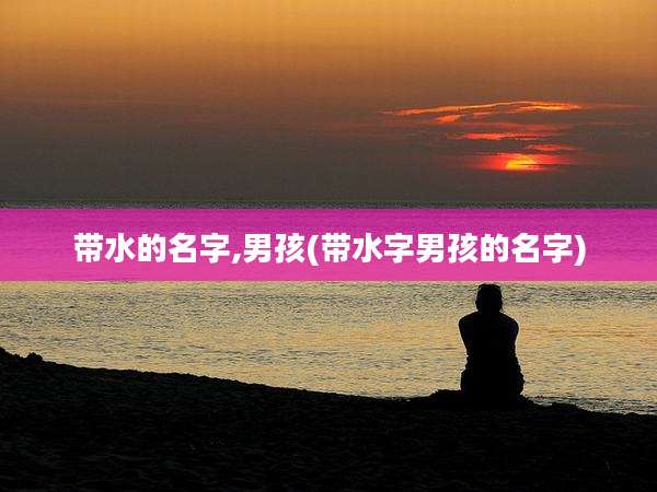 带水的名字,男孩(带水字男孩的名字)