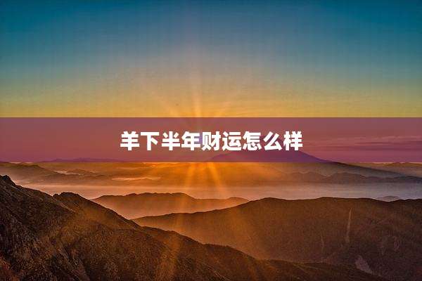 羊下半年财运怎么样
