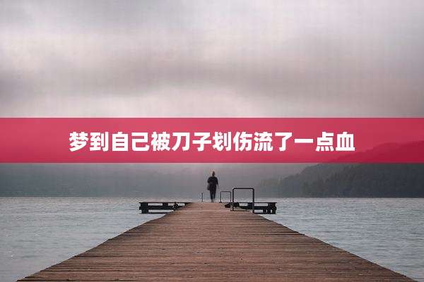 梦到自己被刀子划伤流了一点血