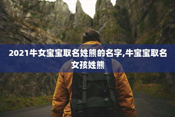 2021牛女宝宝取名姓熊的名字,牛宝宝取名女孩姓熊
