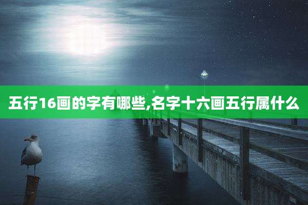 五行16画的字有哪些,名字十六画五行属什么