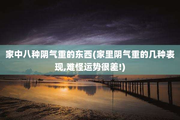 家中八种阴气重的东西(家里阴气重的几种表现,难怪运势很差!)