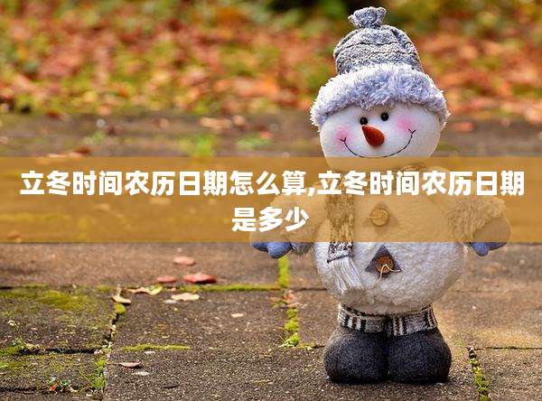 立冬时间农历日期怎么算,立冬时间农历日期是多少