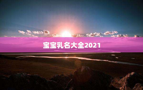 宝宝乳名大全2021