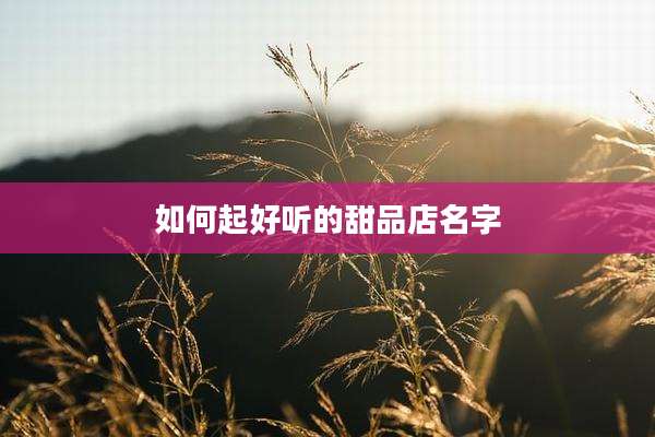 如何起好听的甜品店名字