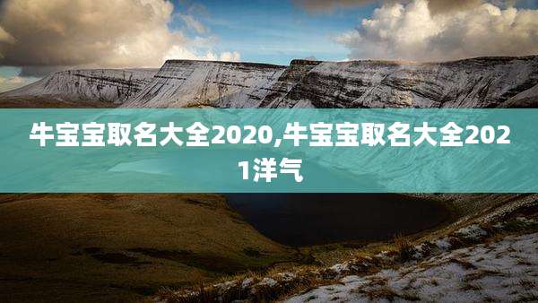 牛宝宝取名大全2020,牛宝宝取名大全2021洋气