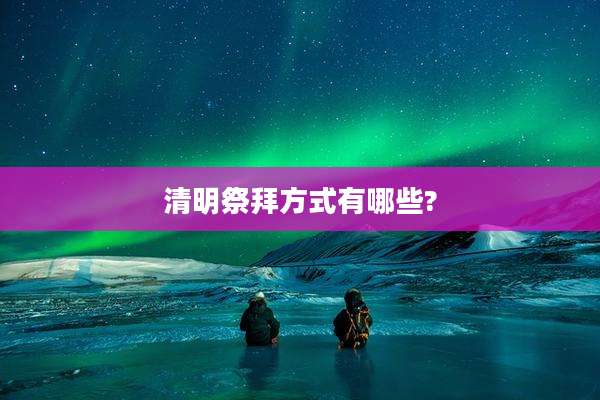 清明祭拜方式有哪些?