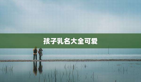 孩子乳名大全可爱