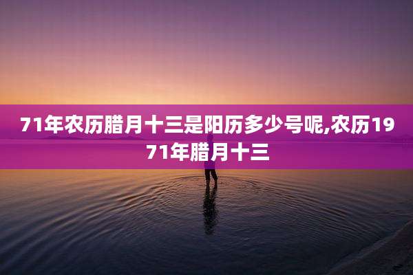 71年农历腊月十三是阳历多少号呢,农历1971年腊月十三