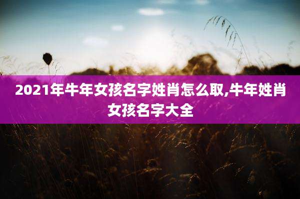 2021年牛年女孩名字姓肖怎么取,牛年姓肖女孩名字大全