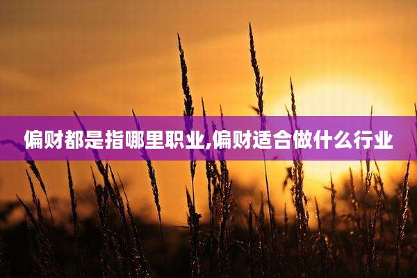 偏财都是指哪里职业,偏财适合做什么行业