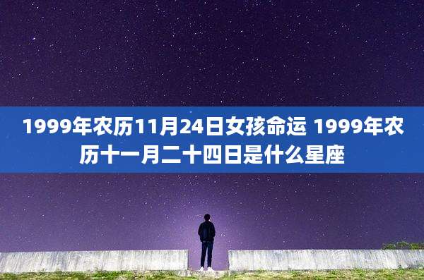 1999年农历11月24日女孩命运 1999年农历十一月二十四日是什么星座