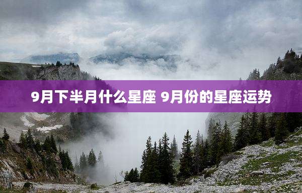 9月下半月什么星座 9月份的星座运势