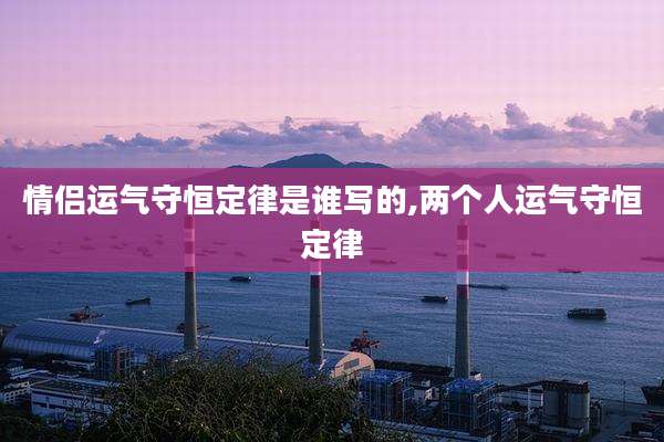 情侣运气守恒定律是谁写的,两个人运气守恒定律