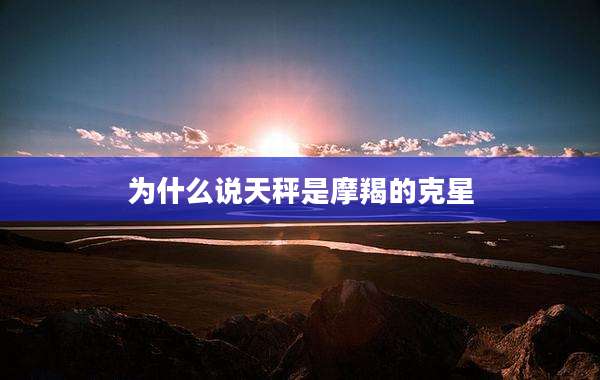 为什么说天秤是摩羯的克星