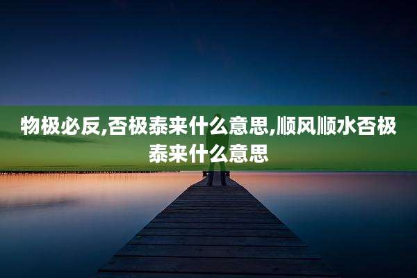 物极必反,否极泰来什么意思,顺风顺水否极泰来什么意思
