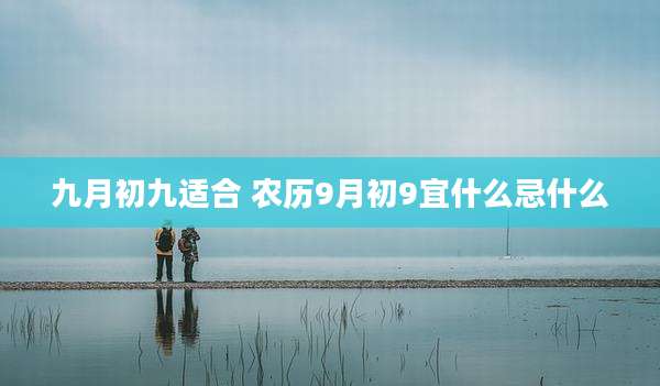 九月初九适合 农历9月初9宜什么忌什么