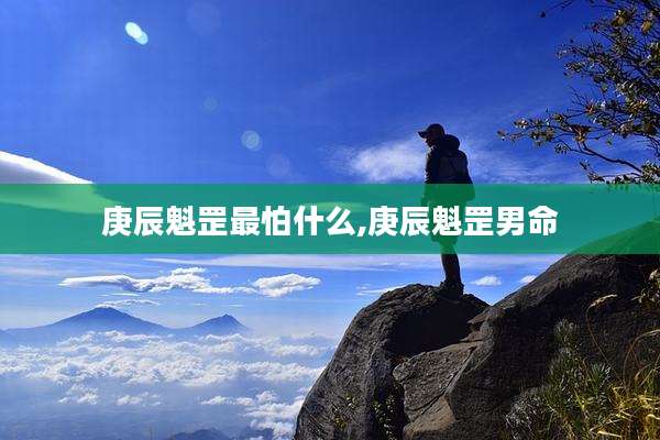 庚辰魁罡最怕什么,庚辰魁罡男命