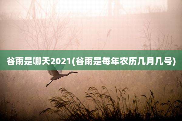 谷雨是哪天2021(谷雨是每年农历几月几号)