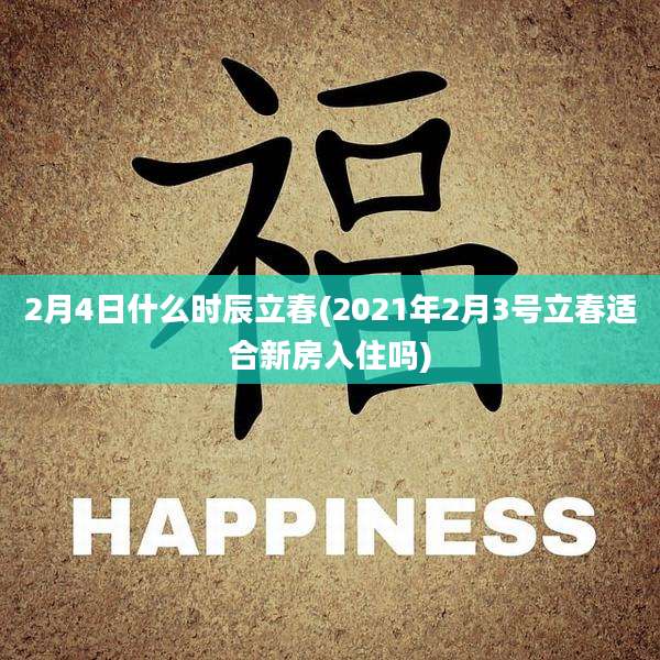 2月4日什么时辰立春(2021年2月3号立春适合新房入住吗)