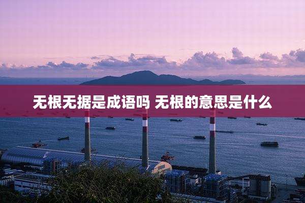 无根无据是成语吗 无根的意思是什么