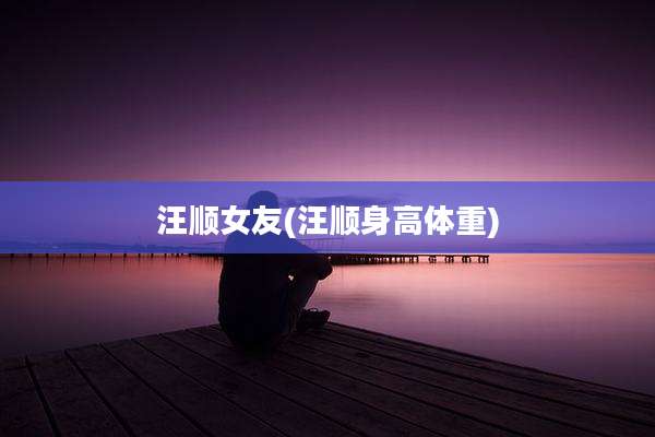 汪顺女友(汪顺身高体重)