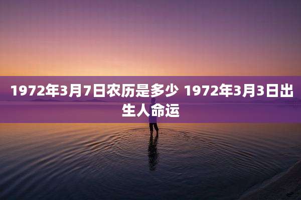 1972年3月7日农历是多少 1972年3月3日出生人命运