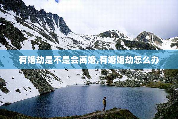 有婚劫是不是会离婚,有婚姻劫怎么办