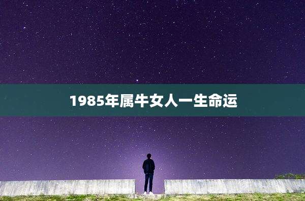 1985年属牛女人一生命运