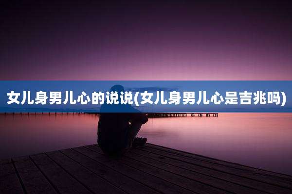 女儿身男儿心的说说(女儿身男儿心是吉兆吗)
