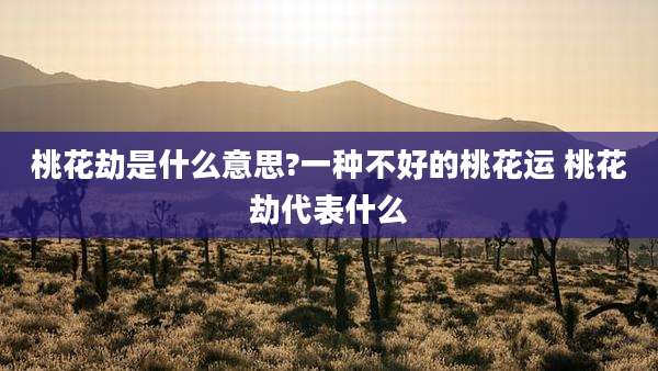桃花劫是什么意思?一种不好的桃花运 桃花劫代表什么