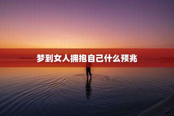 梦到女人拥抱自己什么预兆